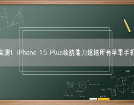 实测！iPhone 15 Plus续航能力超越所有苹果手机！